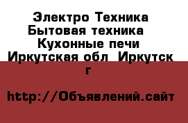 Электро-Техника Бытовая техника - Кухонные печи. Иркутская обл.,Иркутск г.